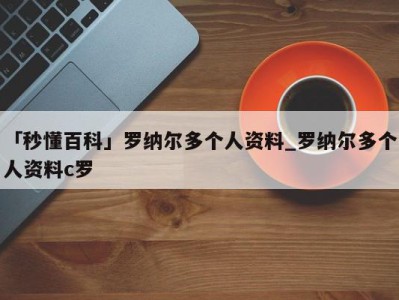 「秒懂百科」罗纳尔多个人资料_罗纳尔多个人资料c罗