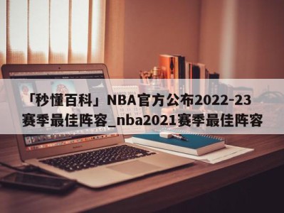 「秒懂百科」NBA官方公布2022-23赛季最佳阵容_nba2021赛季最佳阵容