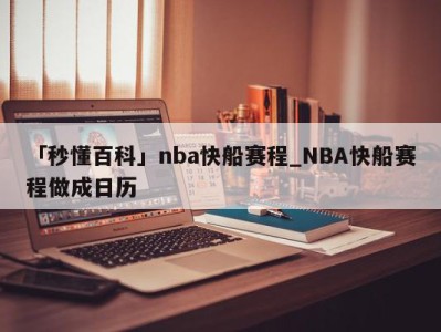 「秒懂百科」nba快船赛程_NBA快船赛程做成日历