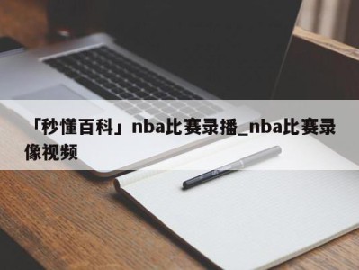 「秒懂百科」nba比赛录播_nba比赛录像视频