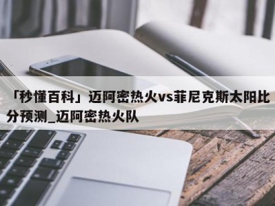 「秒懂百科」迈阿密热火vs菲尼克斯太阳比分预测_迈阿密热火队