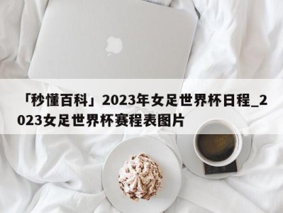 「秒懂百科」2023年女足世界杯日程_2023女足世界杯赛程表图片