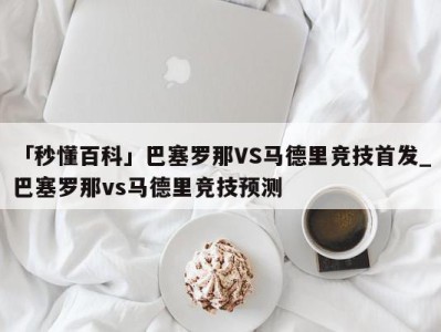 「秒懂百科」巴塞罗那VS马德里竞技首发_巴塞罗那vs马德里竞技预测