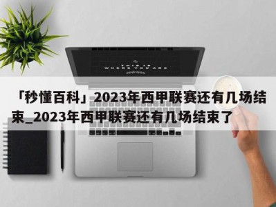 「秒懂百科」2023年西甲联赛还有几场结束_2023年西甲联赛还有几场结束了