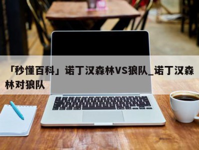 「秒懂百科」诺丁汉森林VS狼队_诺丁汉森林对狼队