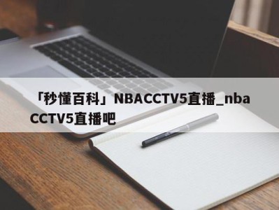 「秒懂百科」NBACCTV5直播_nbaCCTV5直播吧