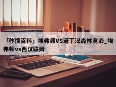 「秒懂百科」埃弗顿VS诺丁汉森林竞彩_埃弗顿vs西汉联姆