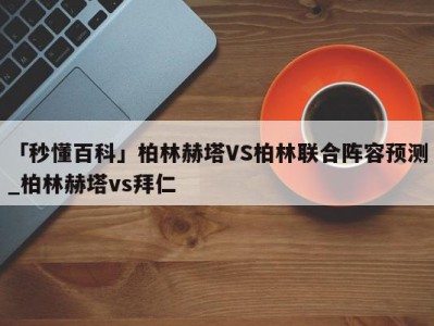 「秒懂百科」柏林赫塔VS柏林联合阵容预测_柏林赫塔vs拜仁