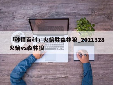 「秒懂百科」火箭胜森林狼_2021328火箭vs森林狼