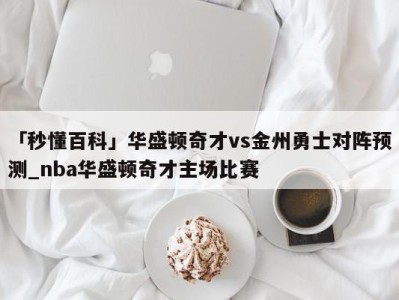 「秒懂百科」华盛顿奇才vs金州勇士对阵预测_nba华盛顿奇才主场比赛