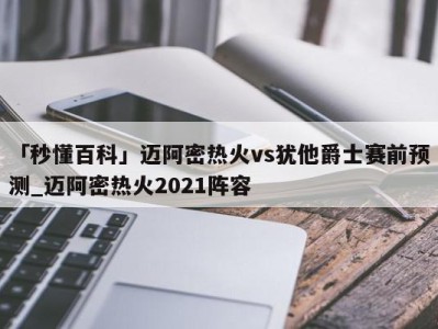 「秒懂百科」迈阿密热火vs犹他爵士赛前预测_迈阿密热火2021阵容