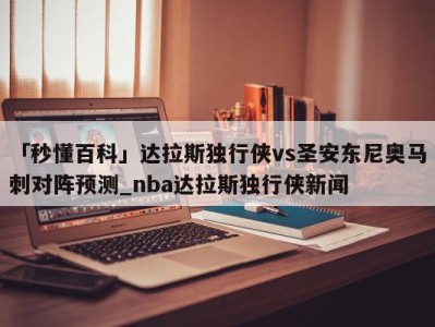 「秒懂百科」达拉斯独行侠vs圣安东尼奥马刺对阵预测_nba达拉斯独行侠新闻