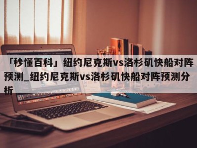 「秒懂百科」纽约尼克斯vs洛杉矶快船对阵预测_纽约尼克斯vs洛杉矶快船对阵预测分析