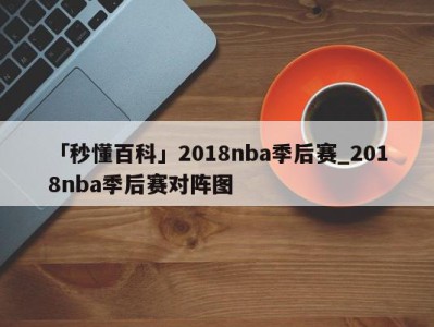 「秒懂百科」2018nba季后赛_2018nba季后赛对阵图