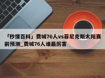 「秒懂百科」费城76人vs菲尼克斯太阳赛前预测_费城76人谁最厉害