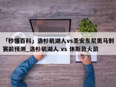 「秒懂百科」洛杉矶湖人vs圣安东尼奥马刺赛前预测_洛杉矶湖人 vs 休斯敦火箭