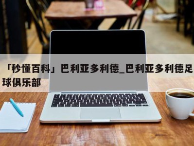 「秒懂百科」巴利亚多利德_巴利亚多利德足球俱乐部