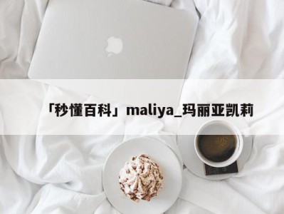 「秒懂百科」maliya_玛丽亚凯莉