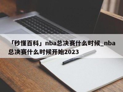 「秒懂百科」nba总决赛什么时候_nba总决赛什么时候开始2023