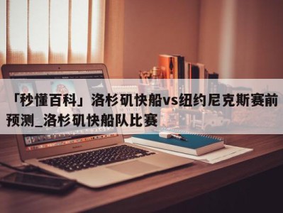 「秒懂百科」洛杉矶快船vs纽约尼克斯赛前预测_洛杉矶快船队比赛