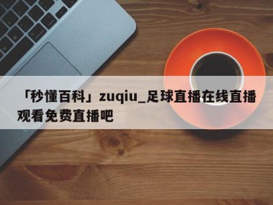 「秒懂百科」zuqiu_足球直播在线直播观看免费直播吧