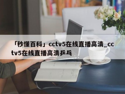 「秒懂百科」cctv5在线直播高清_cctv5在线直播高清乒乓