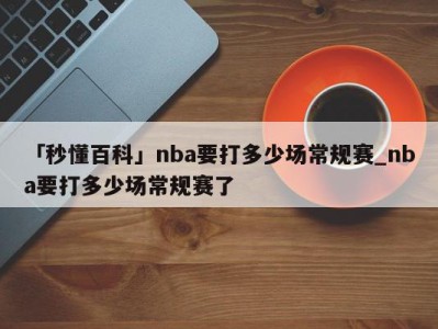 「秒懂百科」nba要打多少场常规赛_nba要打多少场常规赛了