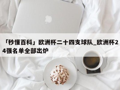 「秒懂百科」欧洲杯二十四支球队_欧洲杯24强名单全部出炉