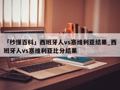 「秒懂百科」西班牙人vs塞维利亚结果_西班牙人vs塞维利亚比分结果