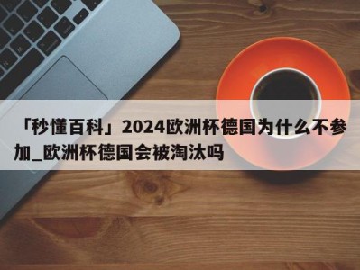 「秒懂百科」2024欧洲杯德国为什么不参加_欧洲杯德国会被淘汰吗