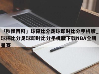 「秒懂百科」球探比分足球即时比分手机版_球探比分足球即时比分手机版下载NBA全明星赛