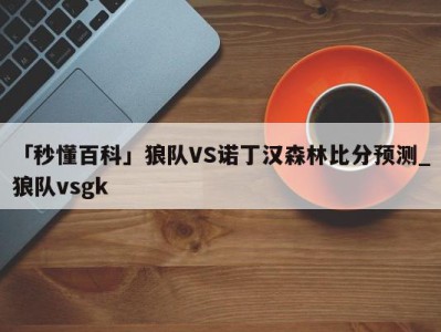 「秒懂百科」狼队VS诺丁汉森林比分预测_狼队vsgk