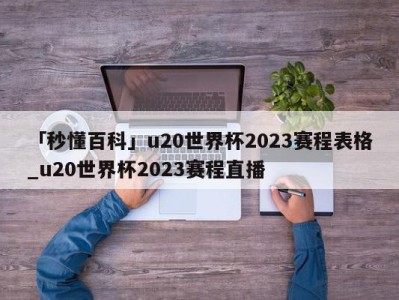 「秒懂百科」u20世界杯2023赛程表格_u20世界杯2023赛程直播