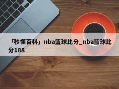 「秒懂百科」nba篮球比分_nba篮球比分188