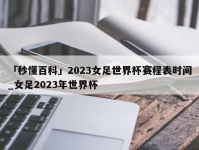 「秒懂百科」2023女足世界杯赛程表时间_女足2023年世界杯