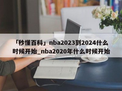 「秒懂百科」nba2023到2024什么时候开始_nba2020年什么时候开始