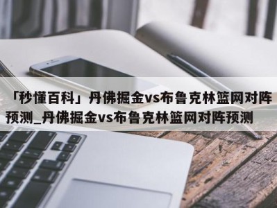 「秒懂百科」丹佛掘金vs布鲁克林篮网对阵预测_丹佛掘金vs布鲁克林篮网对阵预测