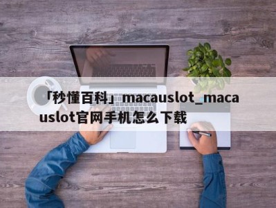 「秒懂百科」macauslot_macauslot官网手机怎么下载