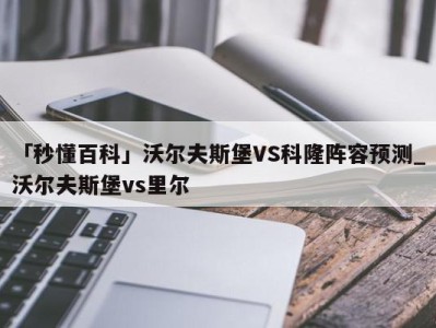 「秒懂百科」沃尔夫斯堡VS科隆阵容预测_沃尔夫斯堡vs里尔