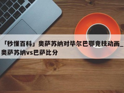 「秒懂百科」奥萨苏纳对毕尔巴鄂竞技动画_奥萨苏纳vs巴萨比分