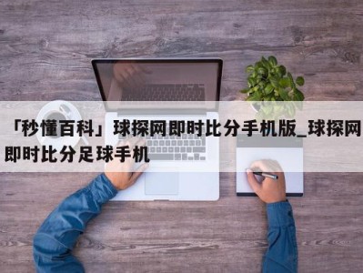 「秒懂百科」球探网即时比分手机版_球探网即时比分足球手机