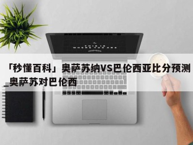 「秒懂百科」奥萨苏纳VS巴伦西亚比分预测_奥萨苏对巴伦西