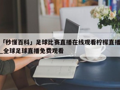 「秒懂百科」足球比赛直播在线观看柠檬直播_全球足球直播免费观看