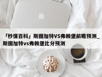 「秒懂百科」斯图加特VS弗赖堡前瞻预测_斯图加特vs弗赖堡比分预测