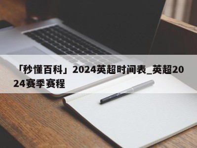 「秒懂百科」2024英超时间表_英超2024赛季赛程