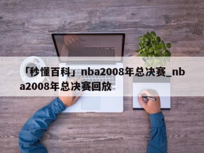 「秒懂百科」nba2008年总决赛_nba2008年总决赛回放