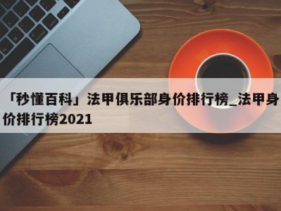 「秒懂百科」法甲俱乐部身价排行榜_法甲身价排行榜2021