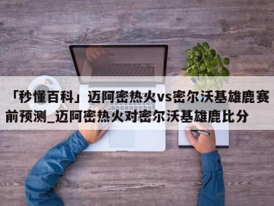 「秒懂百科」迈阿密热火vs密尔沃基雄鹿赛前预测_迈阿密热火对密尔沃基雄鹿比分