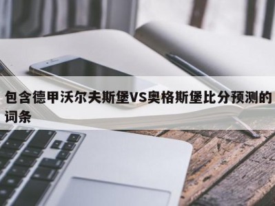 包含德甲沃尔夫斯堡VS奥格斯堡比分预测的词条