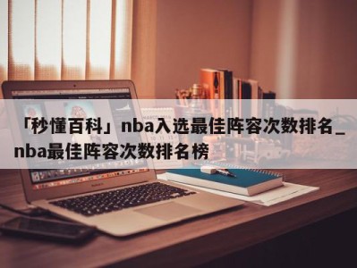 「秒懂百科」nba入选最佳阵容次数排名_nba最佳阵容次数排名榜